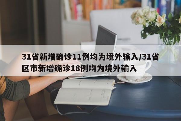 31省新增确诊11例均为境外输入/31省区市新增确诊18例均为境外输入