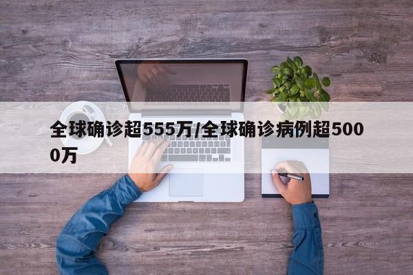 全球确诊超555万/全球确诊病例超5000万