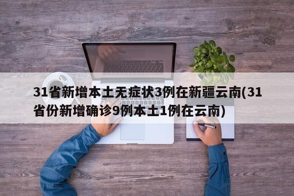 31省新增本土无症状3例在新疆云南(31省份新增确诊9例本土1例在云南)