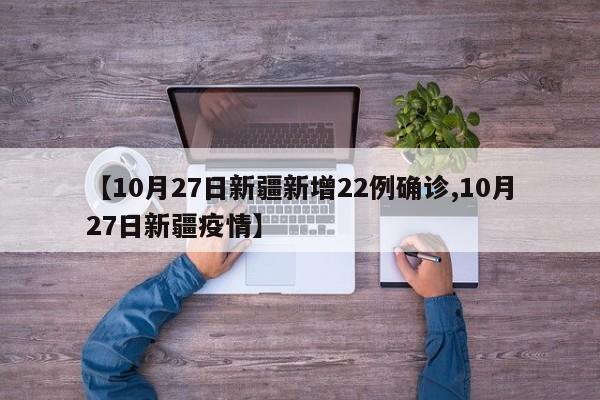 【10月27日新疆新增22例确诊,10月27日新疆疫情】