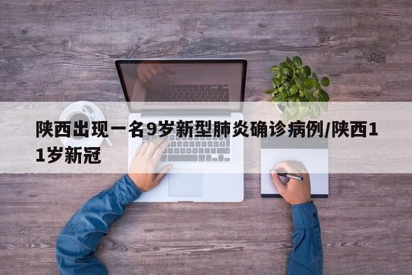 陕西出现一名9岁新型肺炎确诊病例/陕西11岁新冠