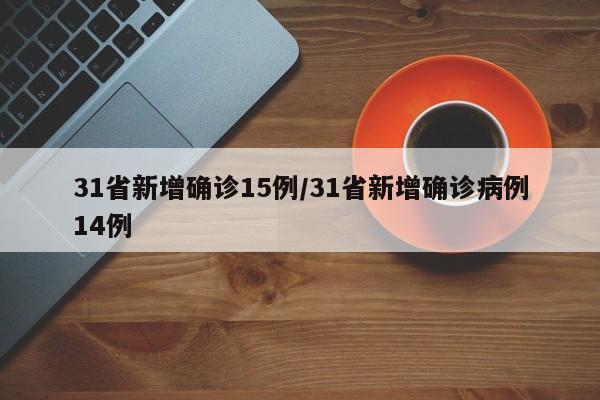 31省新增确诊15例/31省新增确诊病例14例