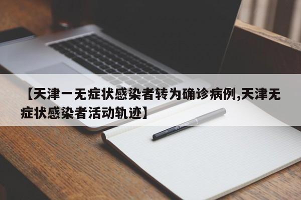 【天津一无症状感染者转为确诊病例,天津无症状感染者活动轨迹】