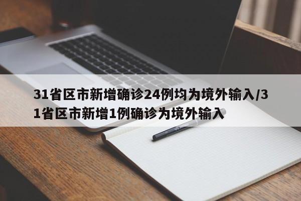 31省区市新增确诊24例均为境外输入/31省区市新增1例确诊为境外输入