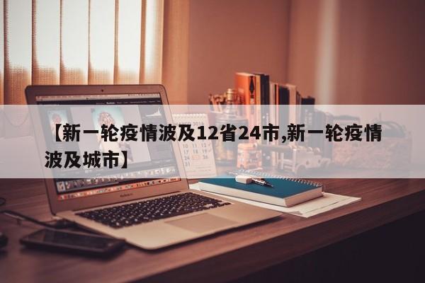 【新一轮疫情波及12省24市,新一轮疫情波及城市】