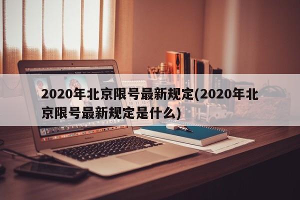 2020年北京限号最新规定(2020年北京限号最新规定是什么)