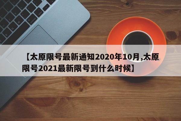 【太原限号最新通知2020年10月,太原限号2021最新限号到什么时候】