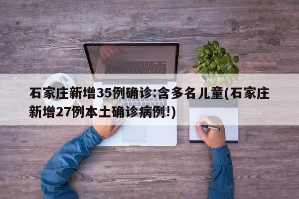 石家庄新增35例确诊:含多名儿童(石家庄新增27例本土确诊病例!)