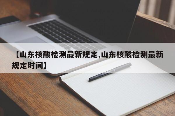 【山东核酸检测最新规定,山东核酸检测最新规定时间】