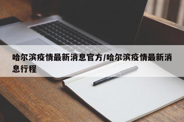 哈尔滨疫情最新消息官方/哈尔滨疫情最新消息行程
