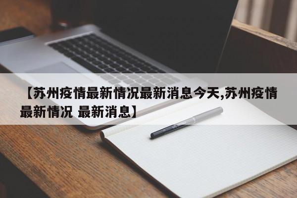 【苏州疫情最新情况最新消息今天,苏州疫情最新情况 最新消息】