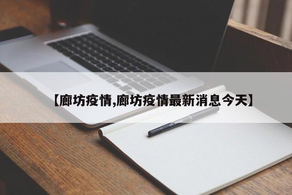 【廊坊疫情,廊坊疫情最新消息今天】