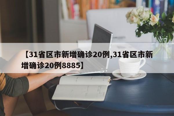 【31省区市新增确诊20例,31省区市新增确诊20例8885】