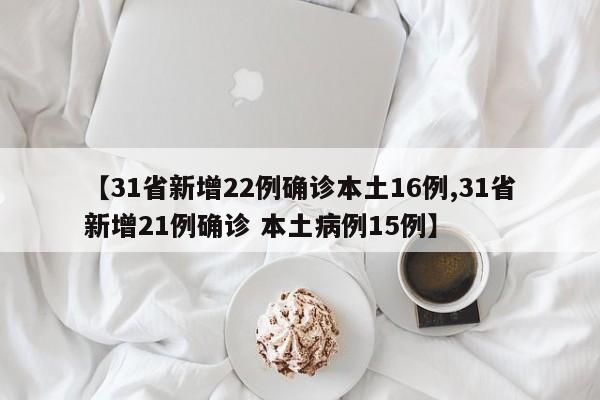 【31省新增22例确诊本土16例,31省新增21例确诊 本土病例15例】