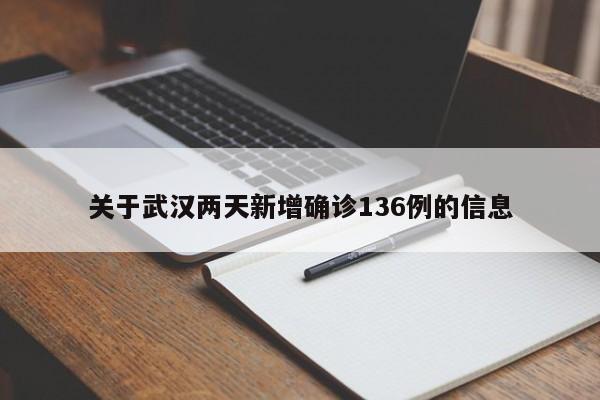 关于武汉两天新增确诊136例的信息