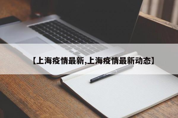 【上海疫情最新,上海疫情最新动态】