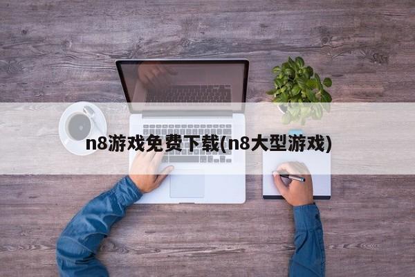 n8游戏免费下载(n8大型游戏)