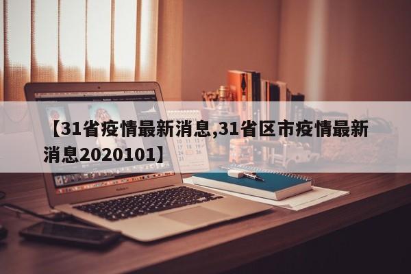 【31省疫情最新消息,31省区市疫情最新消息2020101】