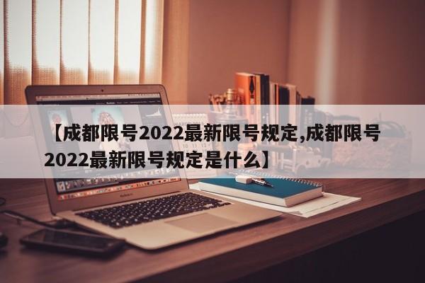 【成都限号2022最新限号规定,成都限号2022最新限号规定是什么】