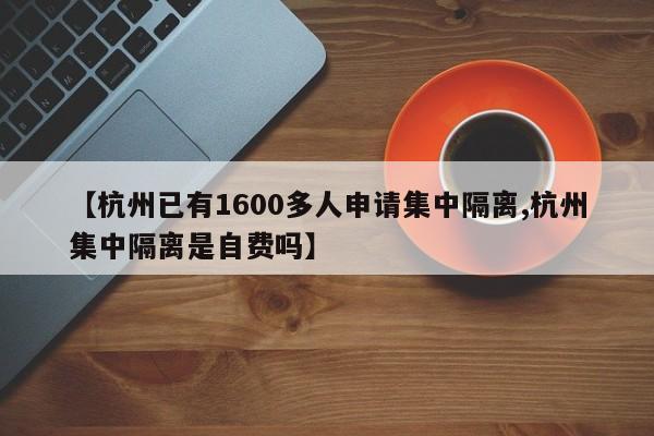 【杭州已有1600多人申请集中隔离,杭州集中隔离是自费吗】