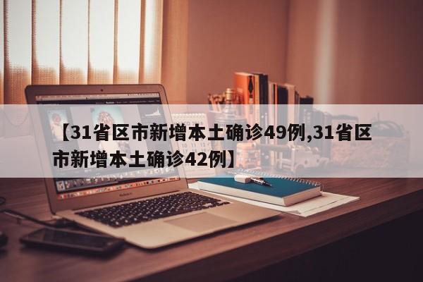 【31省区市新增本土确诊49例,31省区市新增本土确诊42例】