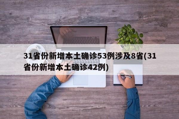 31省份新增本土确诊53例涉及8省(31省份新增本土确诊42例)