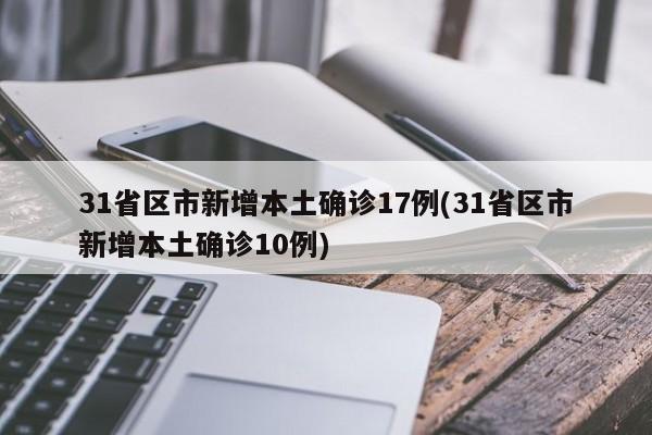 31省区市新增本土确诊17例(31省区市新增本土确诊10例)