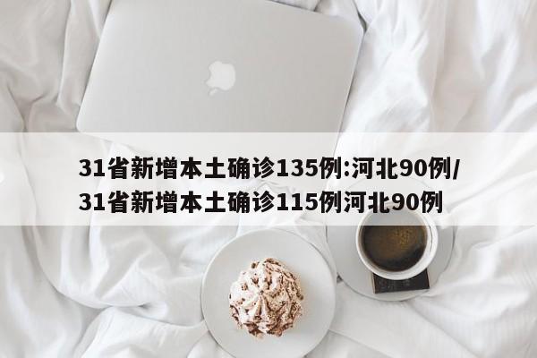 31省新增本土确诊135例:河北90例/31省新增本土确诊115例河北90例