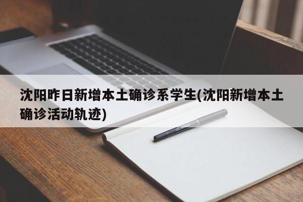 沈阳昨日新增本土确诊系学生(沈阳新增本土确诊活动轨迹)