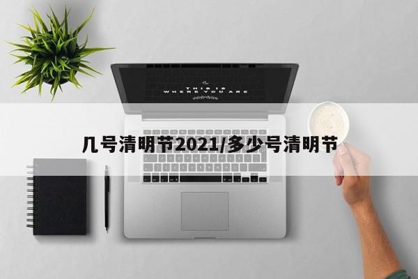 几号清明节2021/多少号清明节