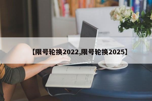 【限号轮换2022,限号轮换2025】