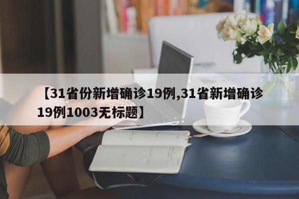 【31省份新增确诊19例,31省新增确诊19例1003无标题】