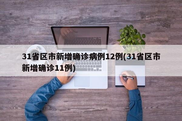 31省区市新增确诊病例12例(31省区市新增确诊11例)