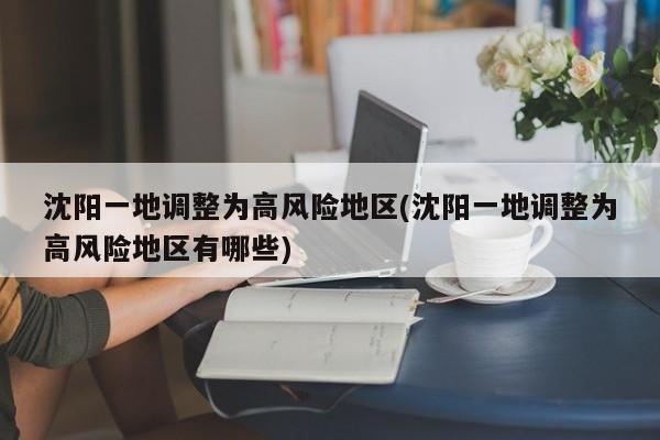沈阳一地调整为高风险地区(沈阳一地调整为高风险地区有哪些)