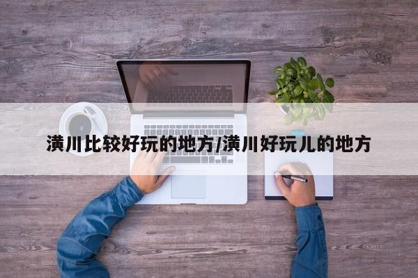 潢川比较好玩的地方/潢川好玩儿的地方